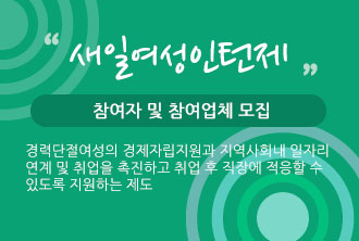 새일여성인턴제 참여자 및 참여업체 모집 경력단절여성의 경제자립지원과 지역사회내 일자리 연계 및 취업을 촉진하고 취업 후 직장에 적응할 수 있도록 지원하는 제도